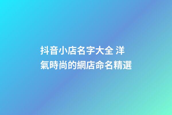 抖音小店名字大全 洋氣時尚的網店命名精選-第1張-店鋪起名-玄機派